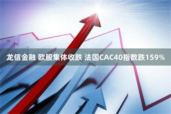 龙信金融 欧股集体收跌 法国CAC40指数跌159%