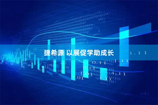 捷希源 以展促学助成长