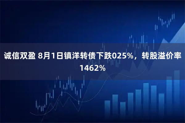 诚信双盈 8月1日镇洋转债下跌025%,转股溢价率1462%