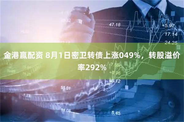 金港赢配资 8月1日密卫转债上涨049%,转股溢价率292%