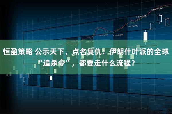 恒盈策略 公示天下，点名复仇：伊朗什叶派的全球“追杀令”，都要走什么流程？