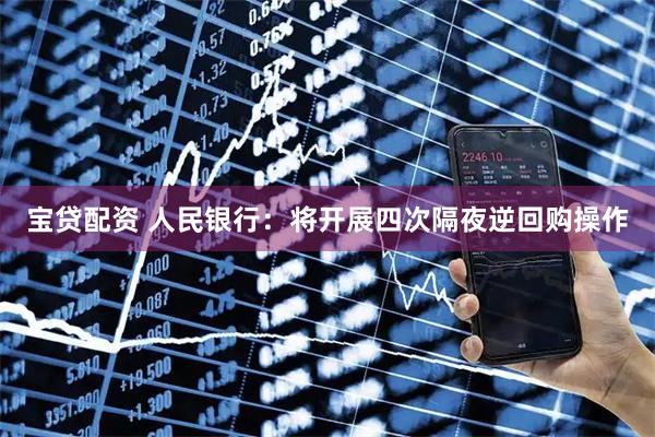 宝贷配资 人民银行：将开展四次隔夜逆回购操作