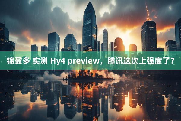 锦盈多 实测 Hy4 preview,腾讯这次上强度了?