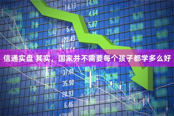 信通实盘 其实，国家并不需要每个孩子都学多么好